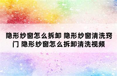 隐形纱窗怎么拆卸 隐形纱窗清洗窍门 隐形纱窗怎么拆卸清洗视频